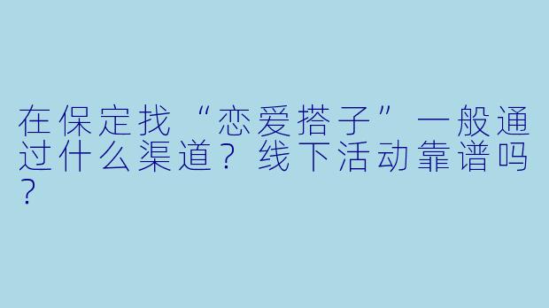 在保定找“恋爱搭子”一般通过什么渠道？线下活动靠谱吗？