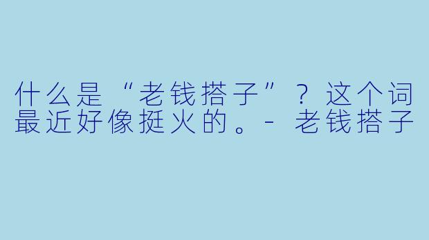 什么是“老钱搭子”？这个词最近好像挺火的。-老钱搭子