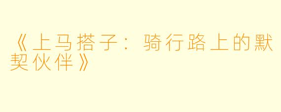 《上马搭子：骑行路上的默契伙伴》