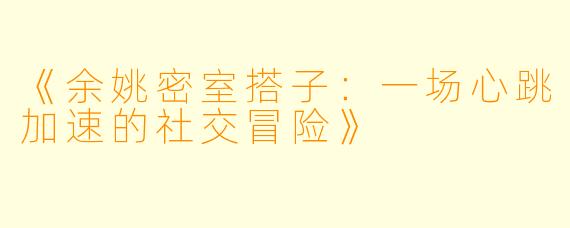 《余姚密室搭子：一场心跳加速的社交冒险》