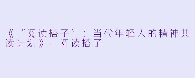 《“阅读搭子”：当代年轻人的精神共读计划》-阅读搭子