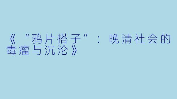 《“鸦片搭子”：晚清社会的毒瘤与沉沦》
