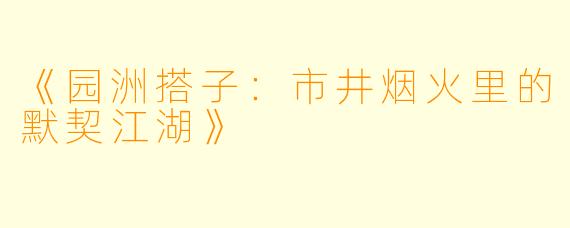 《园洲搭子：市井烟火里的默契江湖》