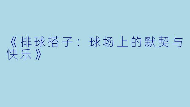 《排球搭子：球场上的默契与快乐》