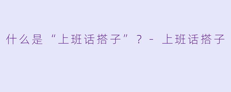 什么是“上班话搭子”？