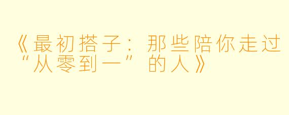《最初搭子：那些陪你走过“从零到一”的人》