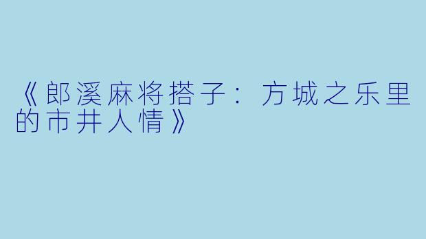 《郎溪麻将搭子：方城之乐里的市井人情》