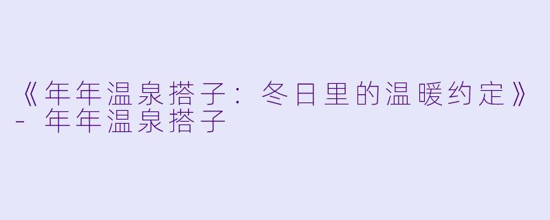 《年年温泉搭子:冬日里的温暖约定》