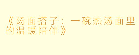 《汤面搭子：一碗热汤面里的温暖陪伴》