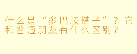 什么是“多巴胺搭子”？它和普通朋友有什么区别？