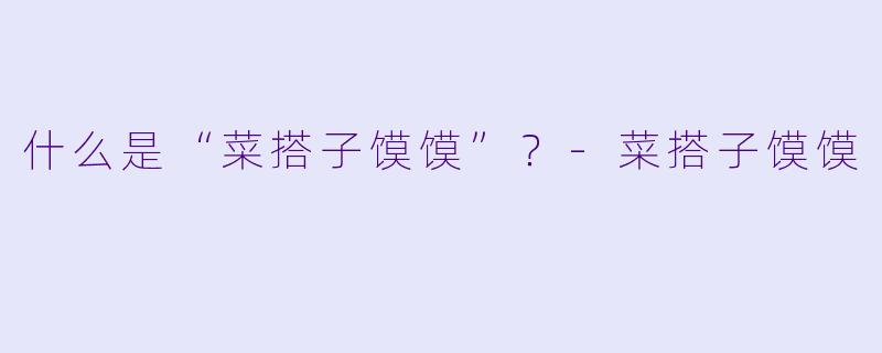 什么是“菜搭子馍馍”？-菜搭子馍馍