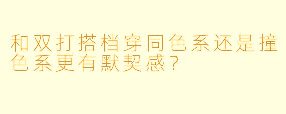 和双打搭档穿同色系还是撞色系更有默契感？