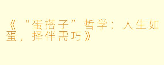 《“蛋搭子”哲学：人生如蛋，择伴需巧》