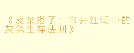《皮条搭子：市井江湖中的灰色生存法则》