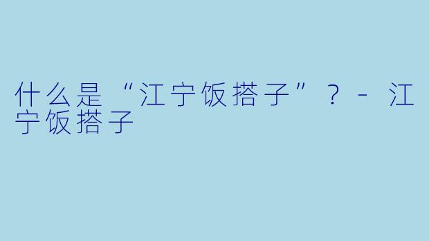 什么是“江宁饭搭子”？-江宁饭搭子