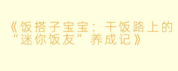 《饭搭子宝宝：干饭路上的“迷你饭友”养成记》
