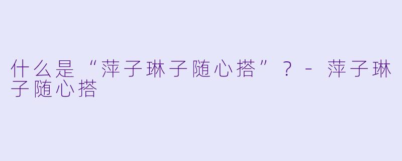 什么是“萍子琳子随心搭”?