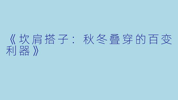 《坎肩搭子：秋冬叠穿的百变利器》