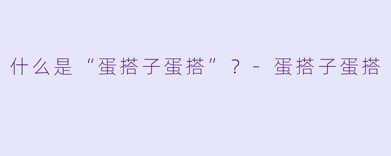 什么是“蛋搭子蛋搭”？-蛋搭子蛋搭