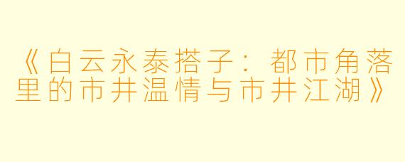 《白云永泰搭子：都市角落里的市井温情与市井江湖》