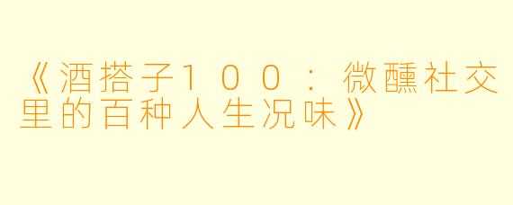 《酒搭子100：微醺社交里的百种人生况味》