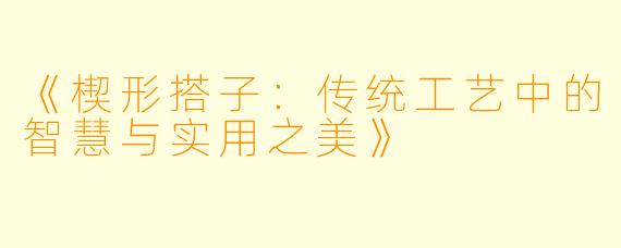 《楔形搭子：传统工艺中的智慧与实用之美》