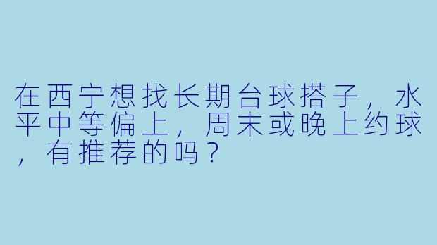 在西宁想找长期台球搭子，水平中等偏上，周末或晚上约球，有推荐的吗？