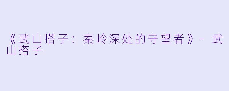 《武山搭子：秦岭深处的守望者》-武山搭子