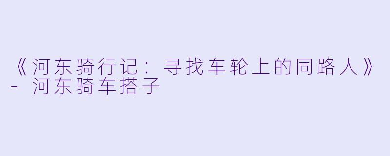 《河东骑行记:寻找车轮上的同路人》