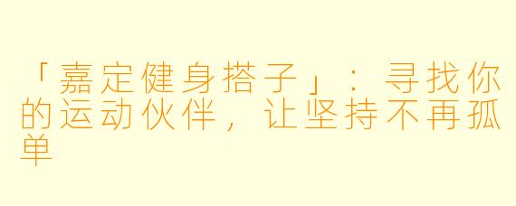 「嘉定健身搭子」：寻找你的运动伙伴，让坚持不再孤单