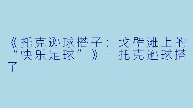 《托克逊球搭子：戈壁滩上的“快乐足球”》-托克逊球搭子