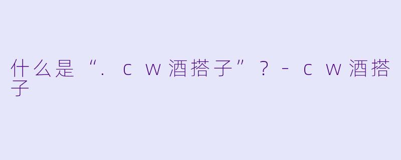 什么是“.cw酒搭子”？-cw酒搭子