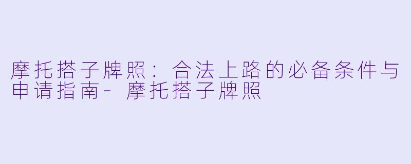 摩托搭子牌照：合法上路的必备条件与申请指南-摩托搭子牌照