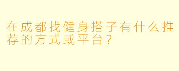 在成都找健身搭子有什么推荐的方式或平台？