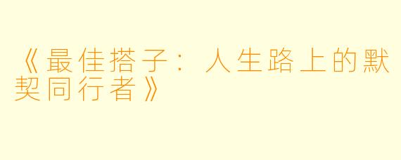 《最佳搭子:人生路上的默契同行者》