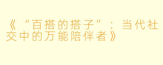《“百搭的搭子”：当代社交中的万能陪伴者》