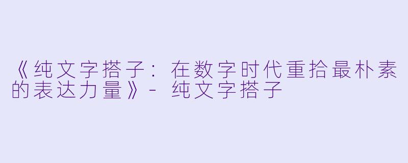 《纯文字搭子：在数字时代重拾最朴素的表达力量》-纯文字搭子