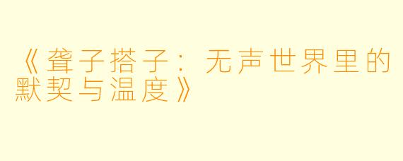 《聋子搭子：无声世界里的默契与温度》