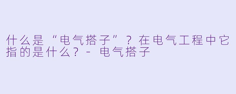 什么是“电气搭子”？在电气工程中它指的是什么？-电气搭子