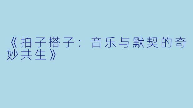 《拍子搭子:音乐与默契的奇妙共生》