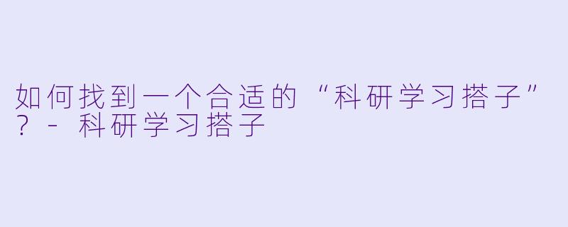 如何找到一个合适的“科研学习搭子”？-科研学习搭子