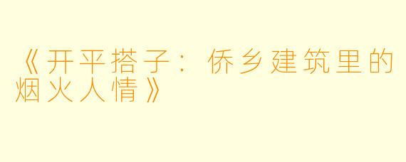 《开平搭子：侨乡建筑里的烟火人情》