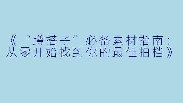 《“蹲搭子”必备素材指南：从零开始找到你的最佳拍档》