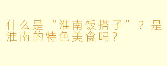 什么是“淮南饭搭子”？是淮南的特色美食吗？