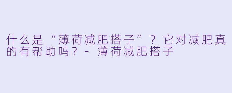 什么是“薄荷减肥搭子”？它对减肥真的有帮助吗？-薄荷减肥搭子