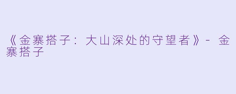 《金寨搭子：大山深处的守望者》-金寨搭子