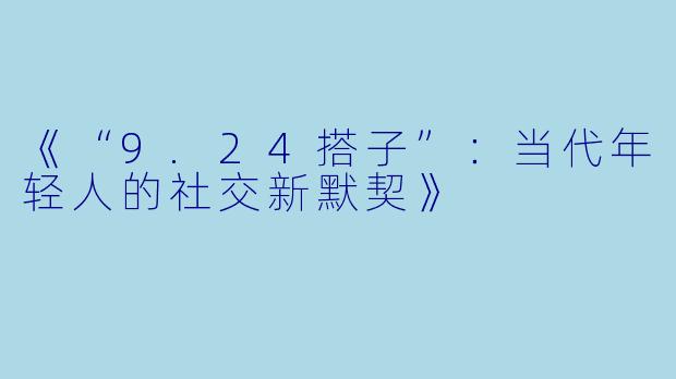 《“9.24搭子”：当代年轻人的社交新默契》