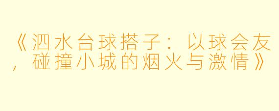 《泗水台球搭子：以球会友，碰撞小城的烟火与激情》