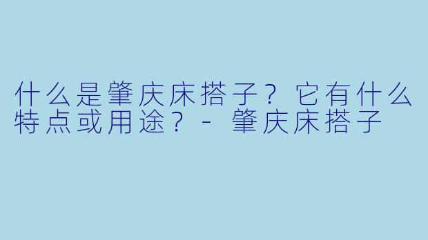 什么是肇庆床搭子？它有什么特点或用途？-肇庆床搭子
