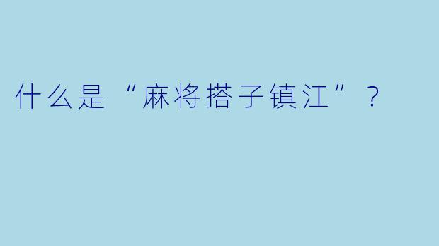 什么是“麻将搭子镇江”？